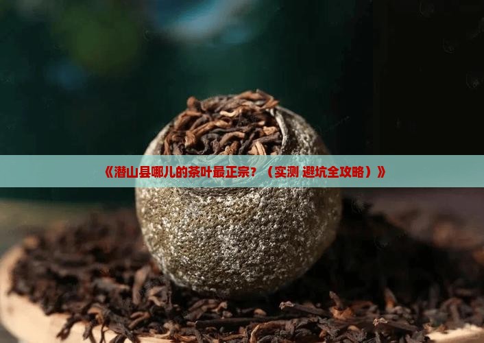 潜山县哪里的茶叶好