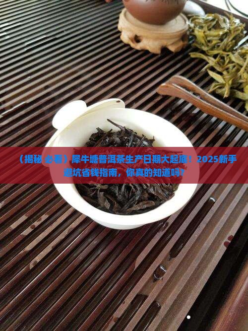 犀牛塘普洱茶有生产日期吗