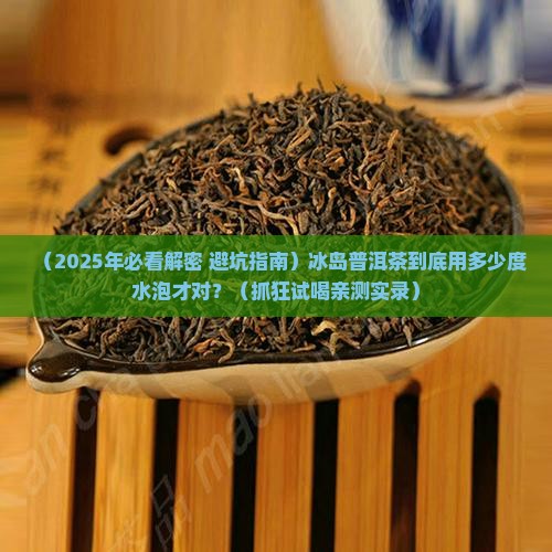 冰岛普洱茶多少度水泡