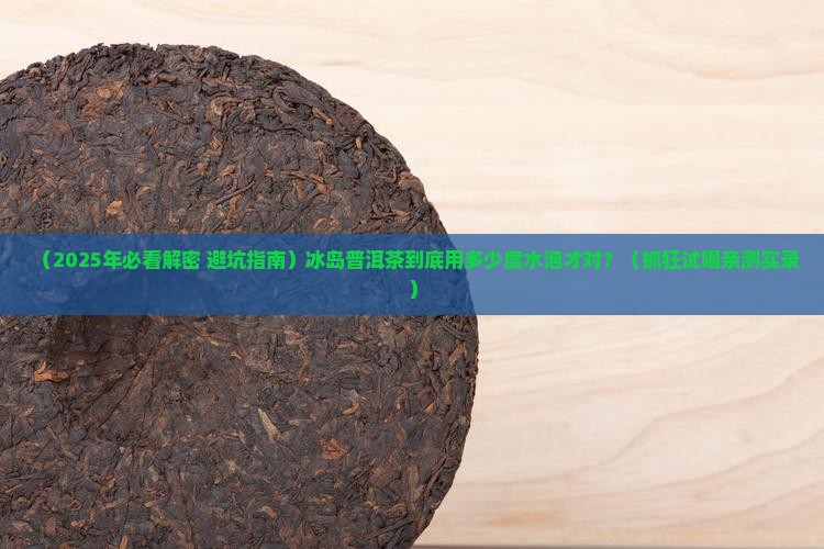 冰岛普洱茶多少度水泡