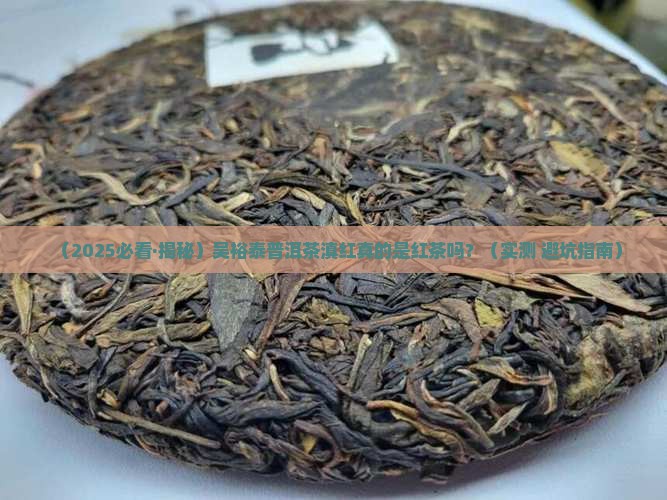 吴裕泰普洱茶滇红茶叶是红茶吗 吴裕泰普洱茶滇红茶叶是红茶吗