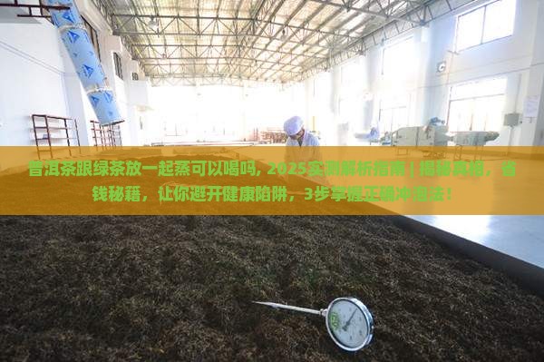 普洱茶跟绿茶放一起蒸可以喝吗