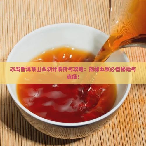 冰岛茶的山头是怎样划分的