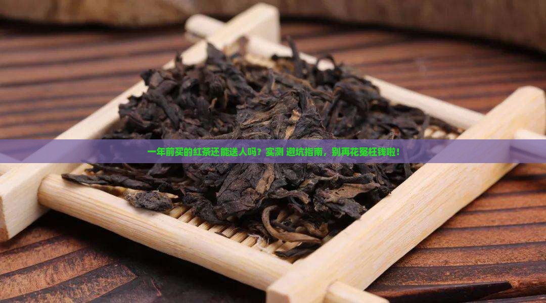 红茶生产日期一年了送人好吗
