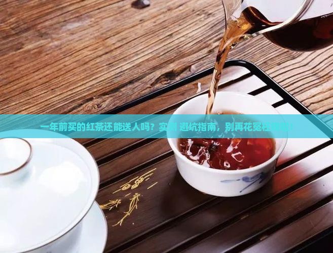 红茶生产日期一年了送人好吗