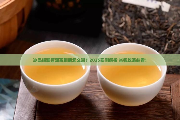 冰岛纯臻普洱茶怎么样喝