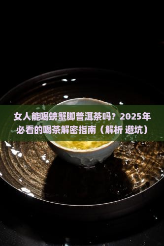 螃蟹脚普洱茶女人能喝
