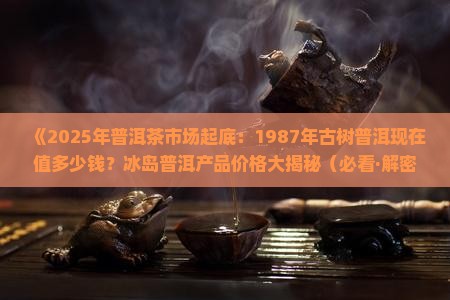 1987年的普洱现在多少钱 1987年的普洱现在多少钱