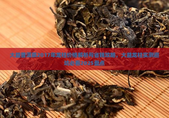 大益普洱茶2017年龙柱