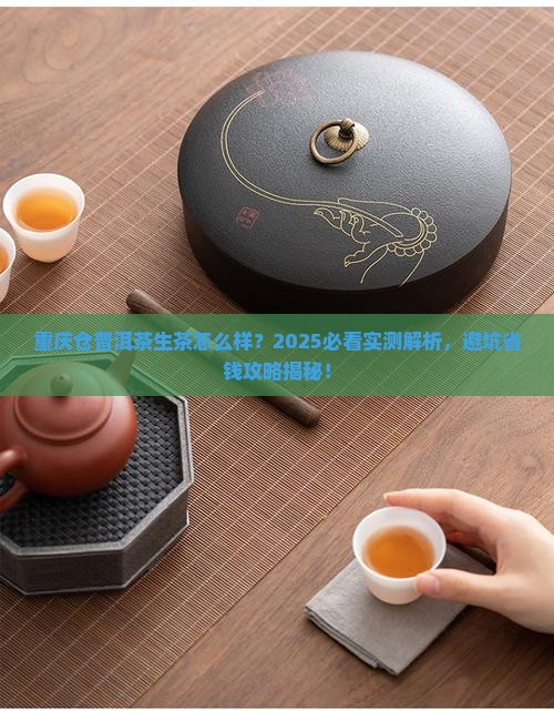 重庆仓普洱茶生茶怎么样 重庆仓普洱茶生茶怎么样