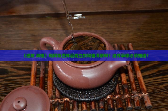 喝阿斯匹林能喝普洱茶吗