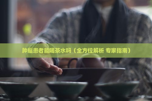 肿瘤患者能喝茶水吗