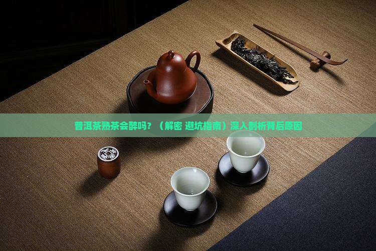 普洱茶熟茶会醉吗为什么 普洱茶熟茶会醉吗为什么