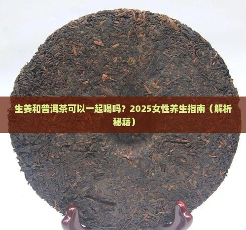 生姜和普洱茶可以一起喝吗