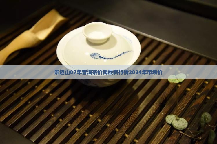 景迈山07年普洱茶价钱