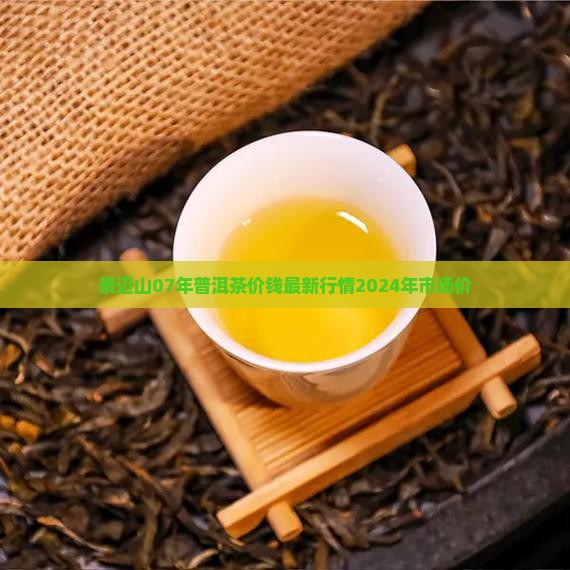 景迈山07年普洱茶价钱