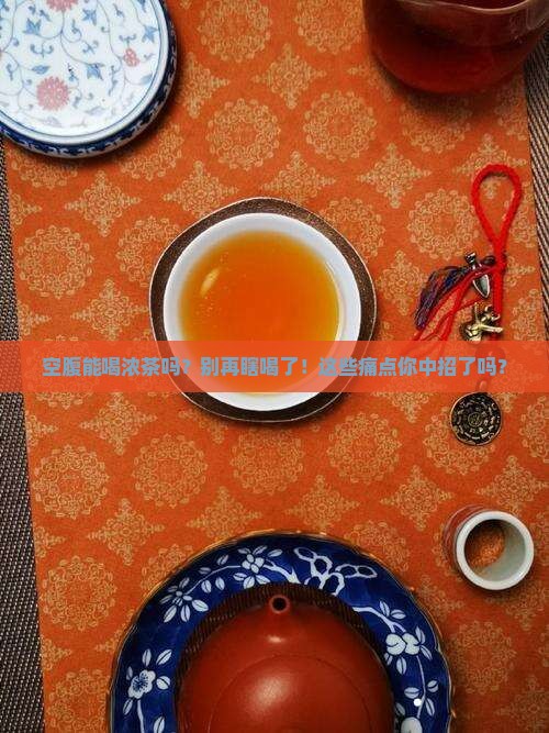 空腹能喝浓茶吗