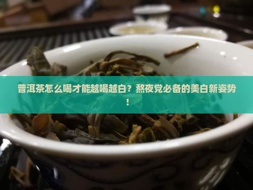 普洱茶怎么喝才能越喝越白
