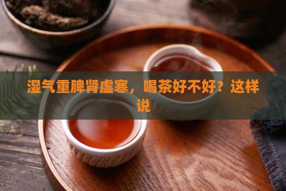 脾肾虚寒湿气重的人喝茶好不好