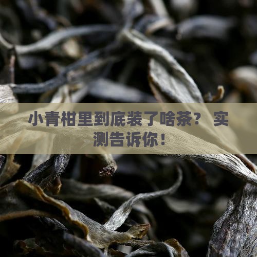 小青柑里面装的是什么茶