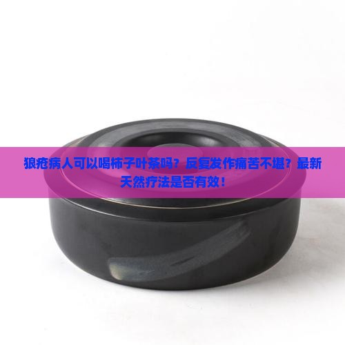 狼疮病人可以喝柿子叶茶吗