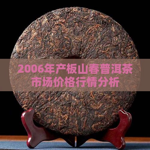2006年产板山春普洱茶市场价格行情分析