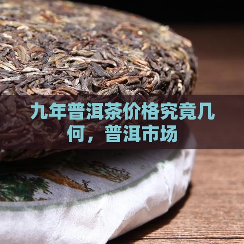 九年普洱茶价格究竟几何，普洱市场