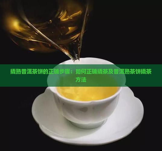撬熟普洱茶饼的正确步骤：如何正确撬茶及普洱熟茶饼撬茶方法