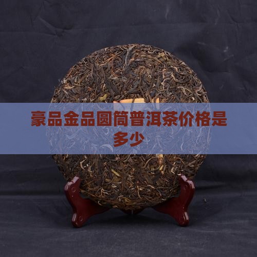 豪品金品圆筒普洱茶价格是多少