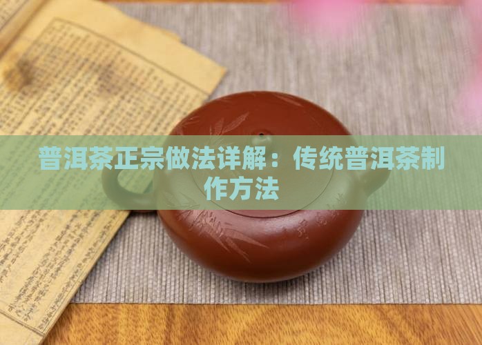 普洱茶正宗做法详解：传统普洱茶制作方法
