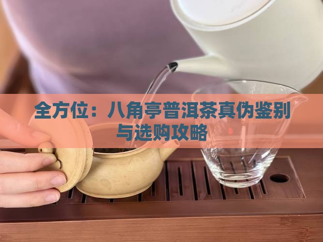 全方位：八角亭普洱茶真伪鉴别与选购攻略