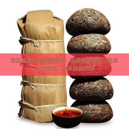 滇迈冰岛古树普洱熟茶：探寻千年茶韵，品味自然馈赠，传承经典风味