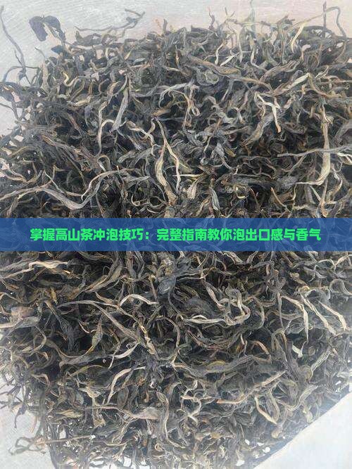 掌握高山茶冲泡技巧：完整指南教你泡出口感与香气