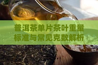 普洱茶单片茶叶重量标准与常见克数解析