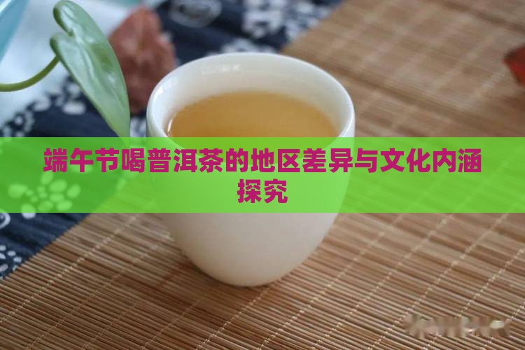 端午节喝普洱茶的地区差异与文化内涵探究