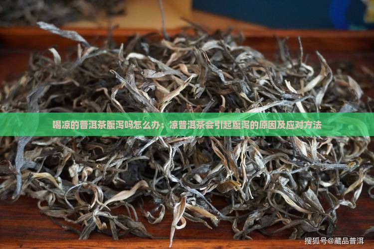 喝凉的普洱茶腹泻吗怎么办：凉普洱茶会引起腹泻的原因及应对方法
