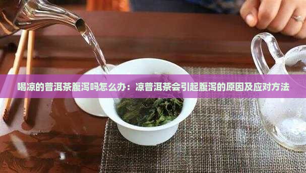 喝凉的普洱茶腹泻吗怎么办：凉普洱茶会引起腹泻的原因及应对方法