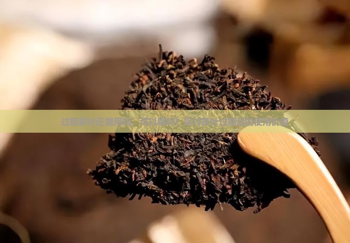 过期茶叶还能用吗，可以喝吗？探讨茶叶过期后的使用价值