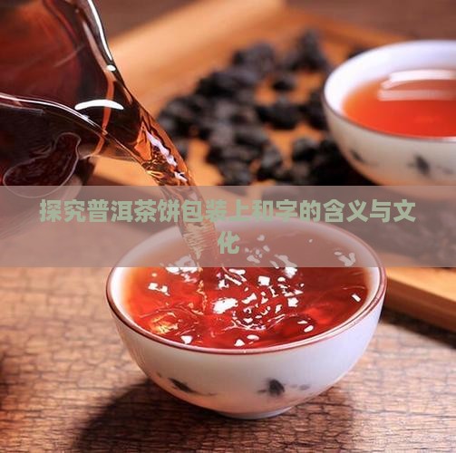 探究普洱茶饼包装上和字的含义与文化