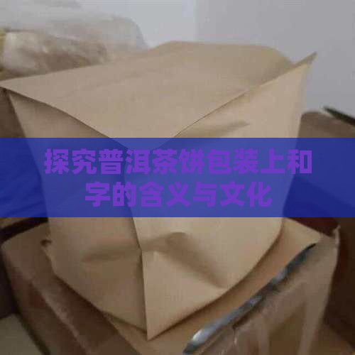 探究普洱茶饼包装上和字的含义与文化