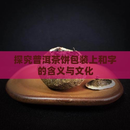 探究普洱茶饼包装上和字的含义与文化