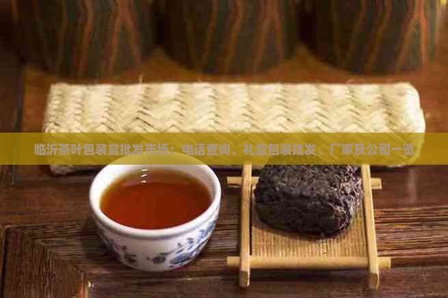 临沂茶叶包装盒批发市场：电话查询、礼盒包装批发、厂家及公司一览