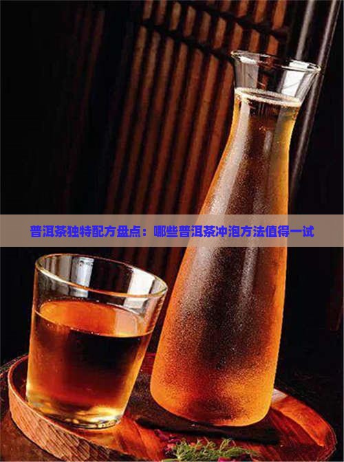 普洱茶独特配方盘点：哪些普洱茶冲泡方法值得一试