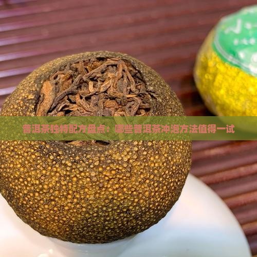 普洱茶独特配方盘点：哪些普洱茶冲泡方法值得一试