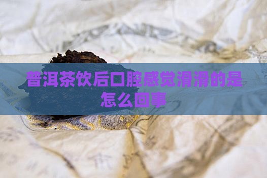 普洱茶饮后口腔感觉滑滑的是怎么回事