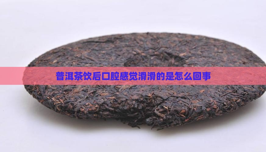 普洱茶饮后口腔感觉滑滑的是怎么回事