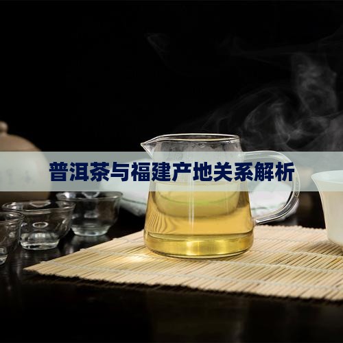 普洱茶与福建产地关系解析