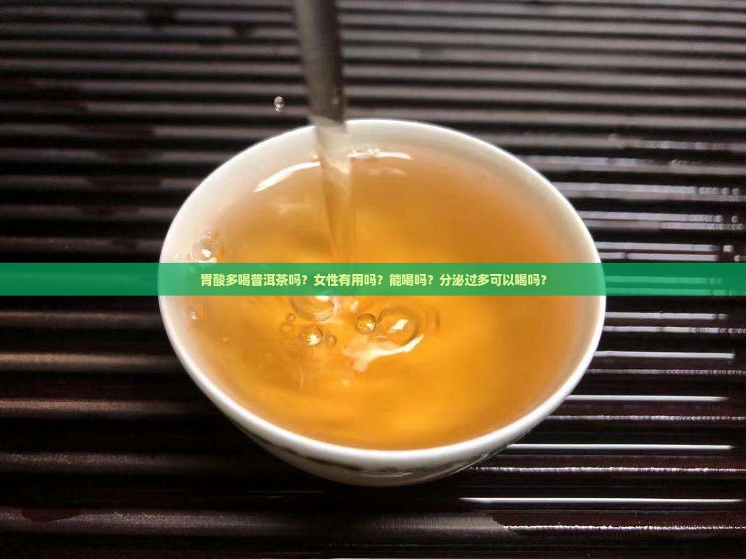 胃酸多喝普洱茶吗？女性有用吗？能喝吗？分泌过多可以喝吗？
