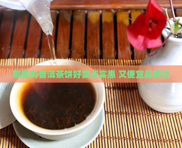 哪里的普洱茶饼好卖点实惠 又便宜品质优