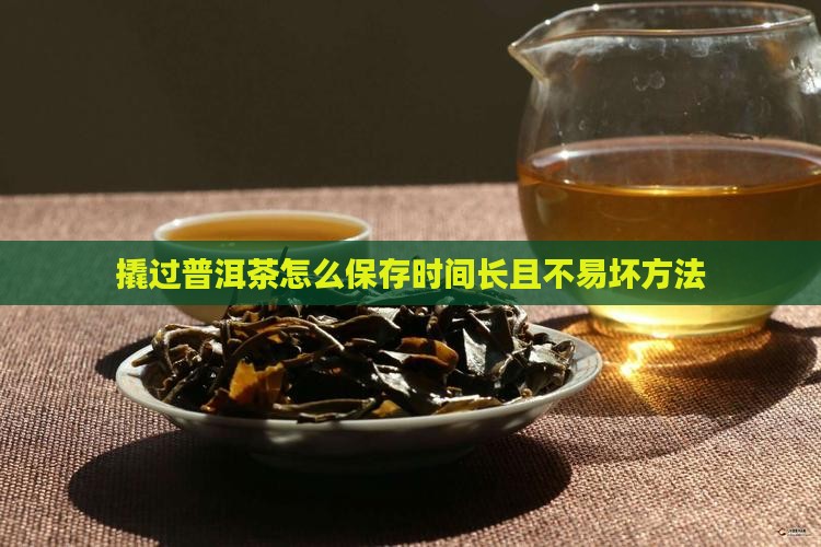 撬过普洱茶怎么保存时间长且不易坏方法